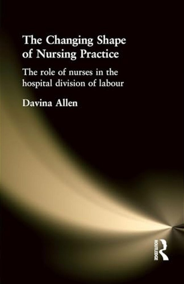 The Changing Shape Of Nursing Practice: The Role Of Nurses In The Hospital Division Of Labour-..