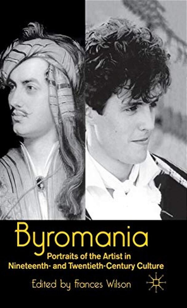 Byromania: Portraits Of The Artist In Nineteenth- And Twentieth-Century Culture-..