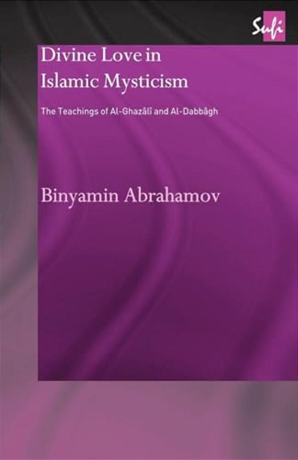 Divine Love In Islamic Mysticism: The Teachings Of Al-Ghazali And Al-Dabbagh-..
