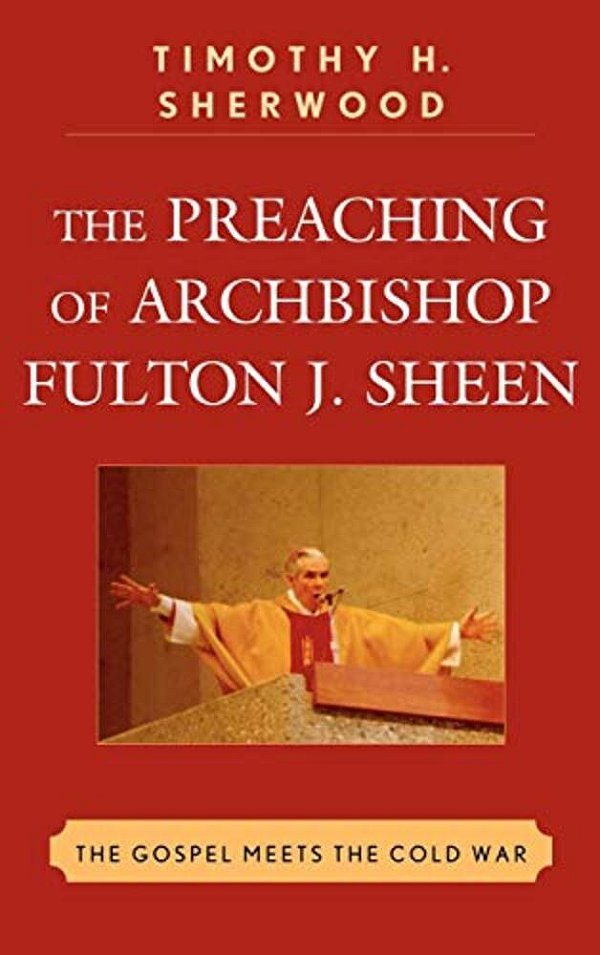 Preaching Of Archbishop Fulton J. Sheen: The Gospel Meets The Cold War-..