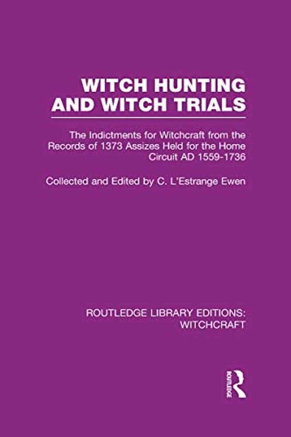 Witch Hunting And Witch Trials (Rle Witchcraft): The Indictments For Witchcraft From The Records Of The 1373 Assizes Held From The Home Court 1559-173-..