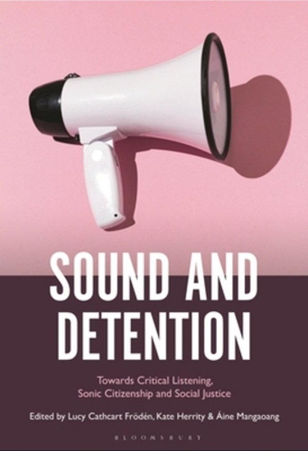 Sound And Detention: Towards Critical Listening, Sonic Citizenship And Social Justice-..