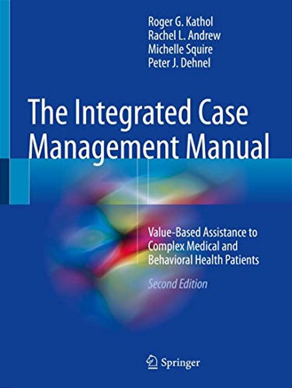 The Integrated Case Management Manual: Value-Based Assistance To Complex Medical And Behavioral Health Patients-..