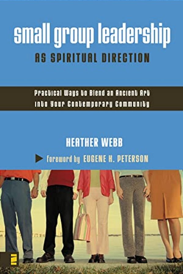 Small Group Leadership As Spiritual Direction: Practical Ways To Blend An Ancient Art Into Your Contemporary Community-..