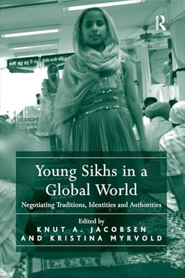 Young Sikhs In A Global World: Negotiating Traditions, Identities And Authorities-..
