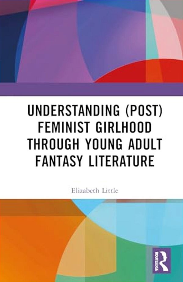 Understanding (Post)feminist Girlhood Through Young Adult Fantasy Literature-..