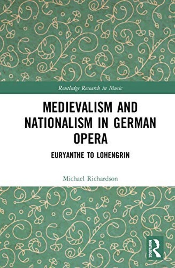 Medievalism And Nationalism In German Opera: Euryanthe To Lohengrin-..