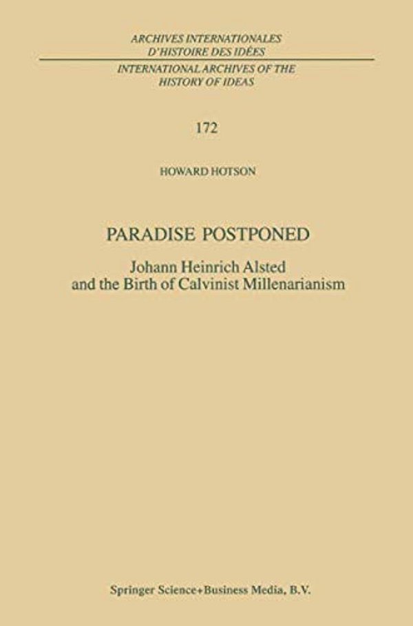 Paradise Postponed: Johann Heinrich Alsted And The Birth Of Calvinist Millenarianism-..