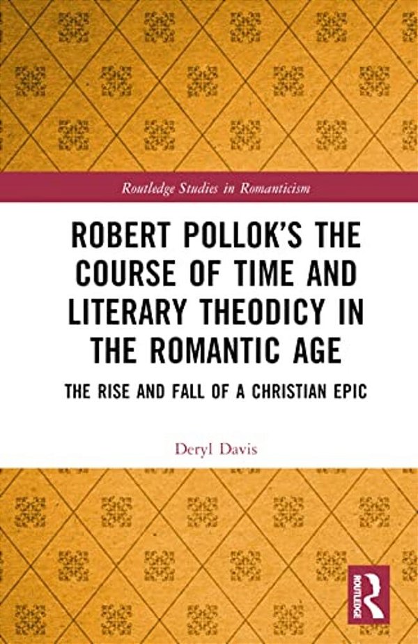 Robert Pollok's The Course Of Time And Literary Theodicy In The Romantic Age: The Rise And Fall Of A Christian Epic-..