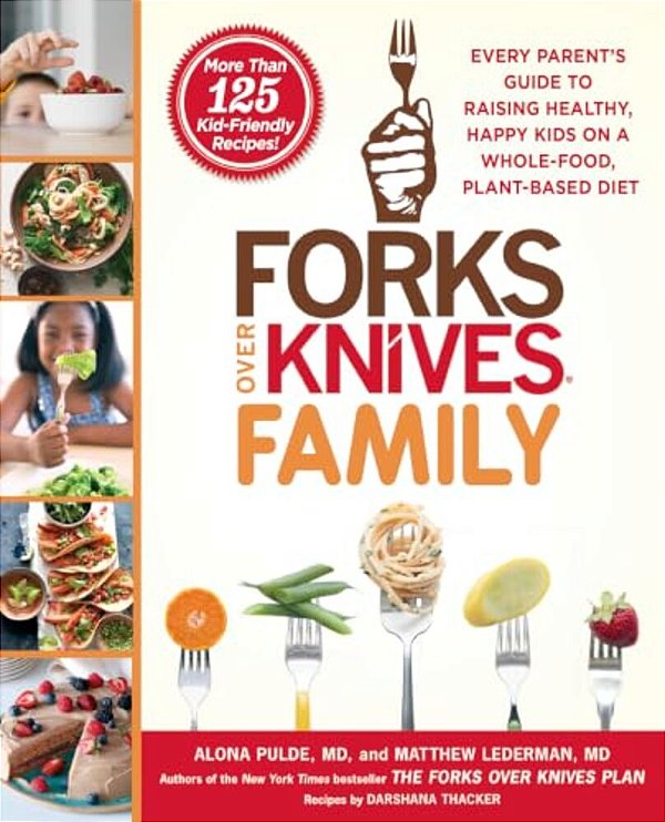 Forks Over Knives Family: Every Parent's Guide To Raising Healthy, Happy Kids On A Whole-Food, Plant-Based Diet-..
