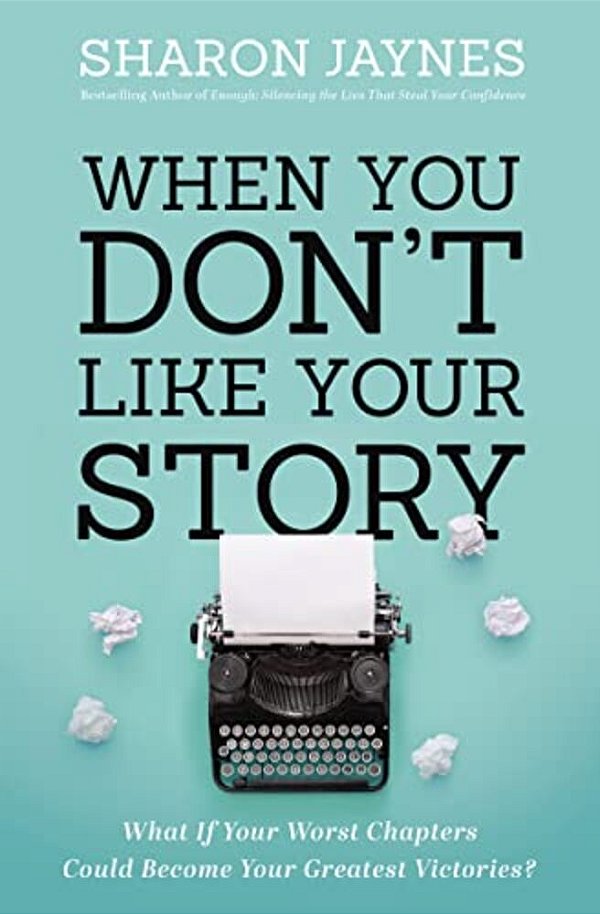 When You Don't Like Your Story: What If Your Worst Chapters Could Become Your Greatest Victories?-..