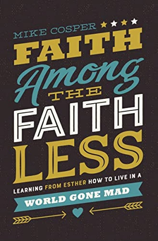 Faith Among The Faithless: Learning From Esther How To Live In A World Gone Mad-..