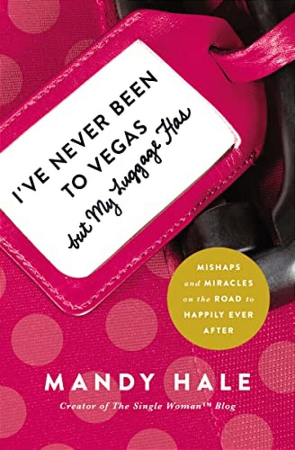 I'Ve Never Been To Vegas, But My Luggage Has: Mishaps And Miracles On The Road To Happily Ever After-..