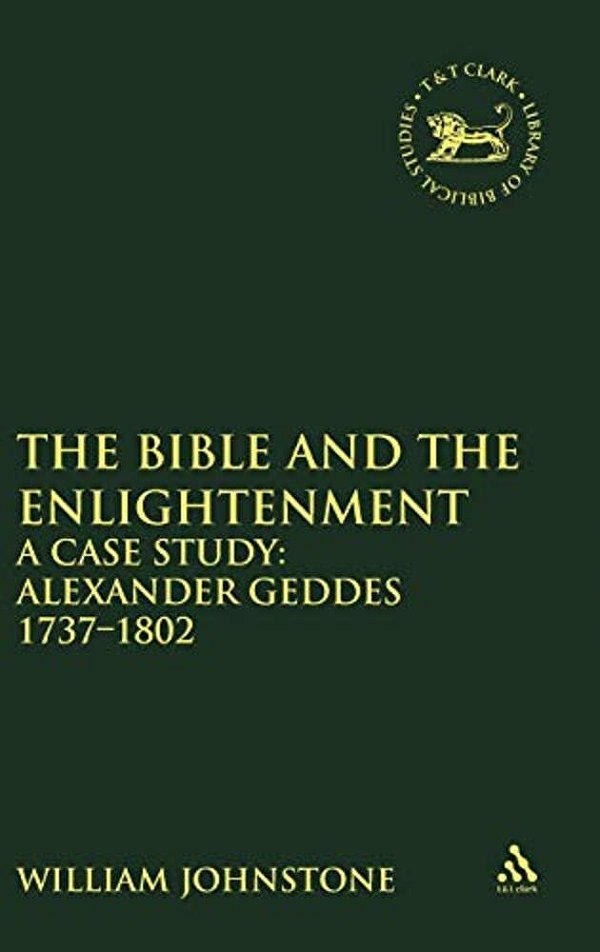 The Bible And The Enlightenment: A Case Study: Alexander Geddes 1737-1802-..