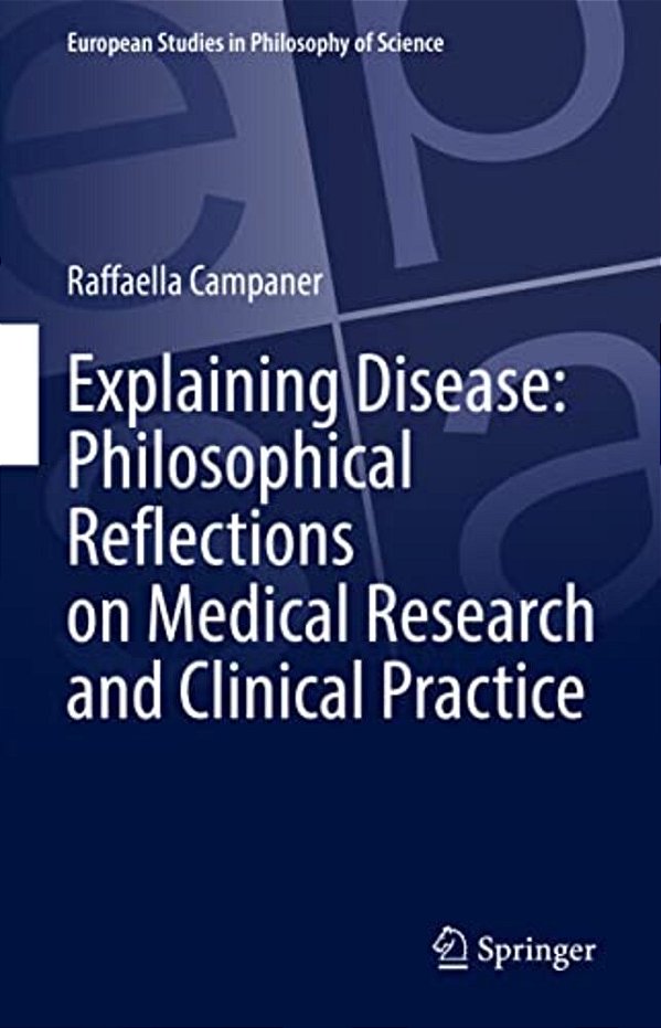 Explaining Disease: Philosophical Reflections On Medical Research And Clinical Practice-..