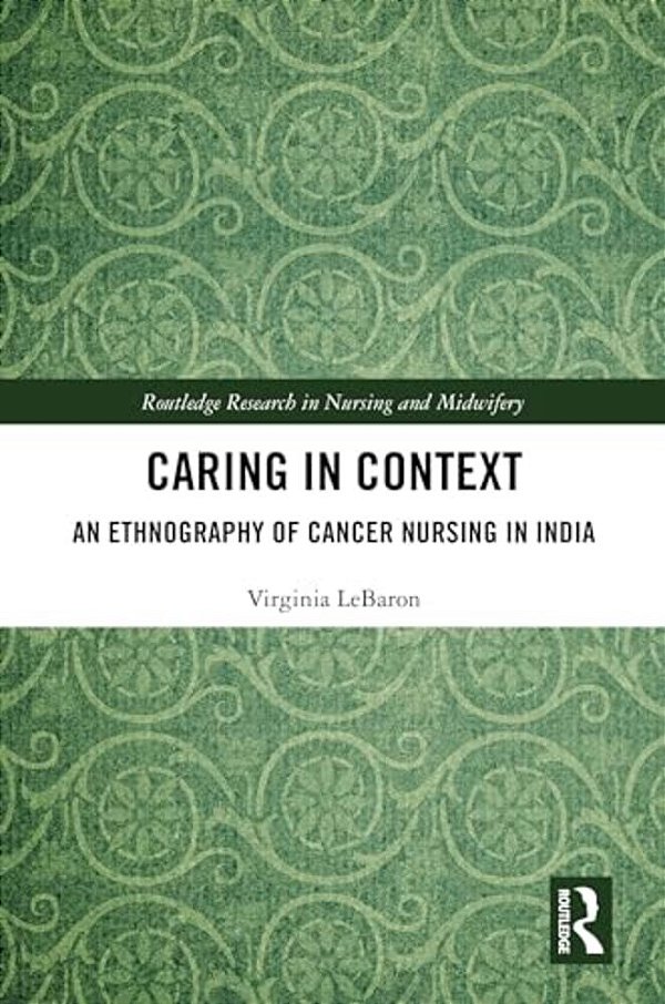 Caring In Context: An Ethnography Of Cancer Nursing In India-..