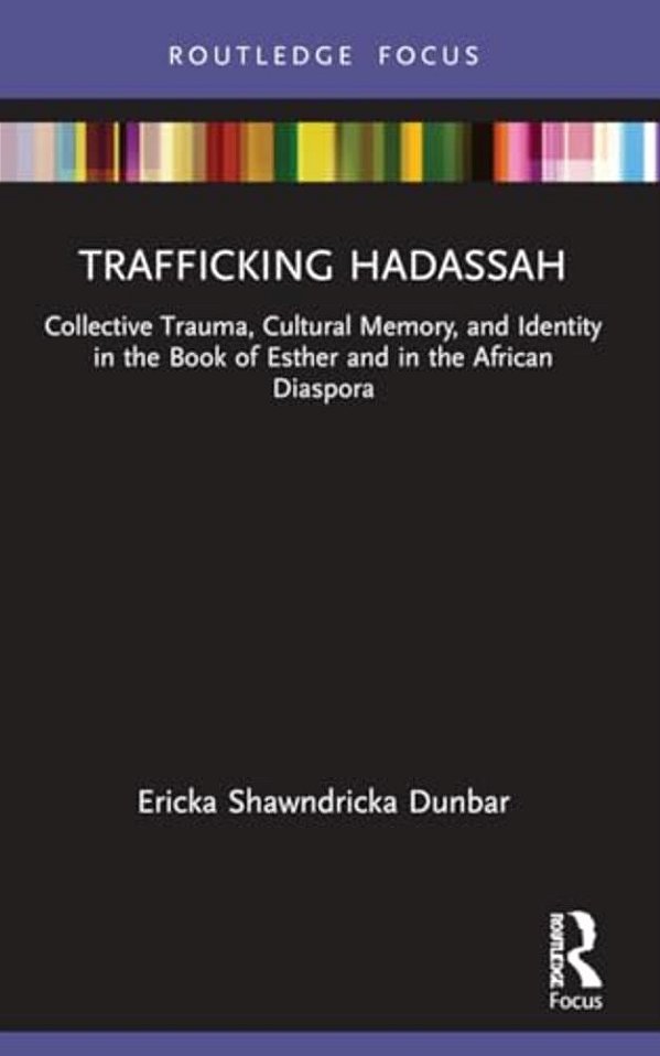 Trafficking Hadassah: Collective Trauma, Cultural Memory, And Identity In The Book Of Esther And In The African Diaspora-..