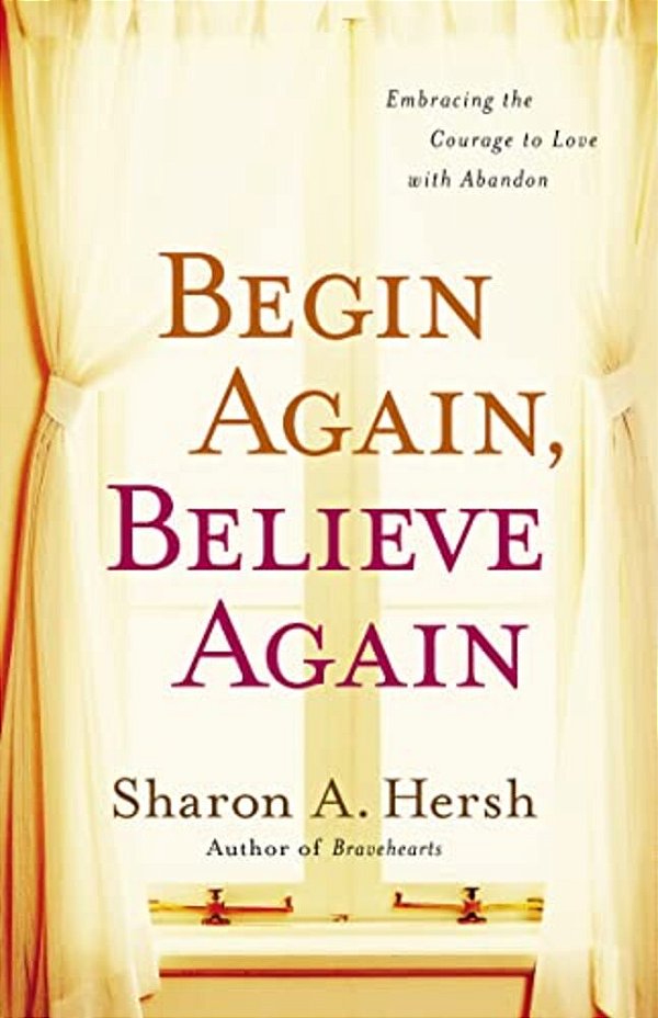The Begin Again, Believe Again: Embracing The Courage To Love With Abandon-..