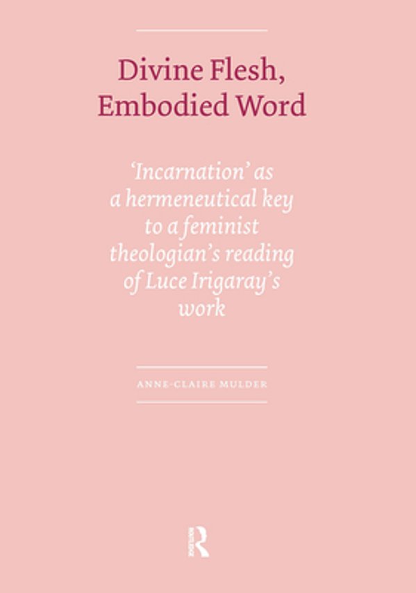 Divine Flesh, Embodied Word: Incarnation As A Hermeneutical Key To A Feminist Theologian's Reading Of Luce Irigaray's Work-..
