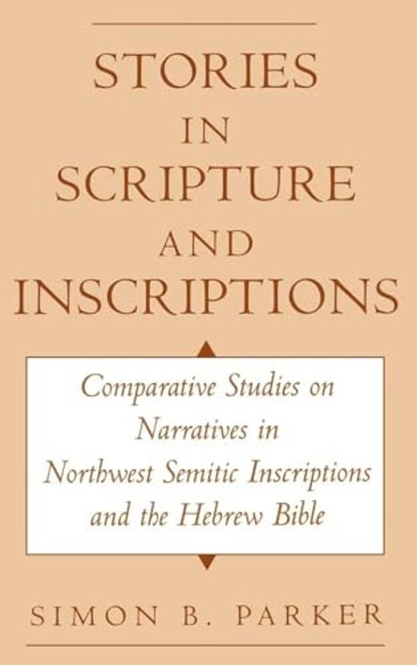 Stories In Scripture And Inscriptions: Comparative Studies On Narratives In Northwest Semitic Inscriptions And The Hebrew Bible-..