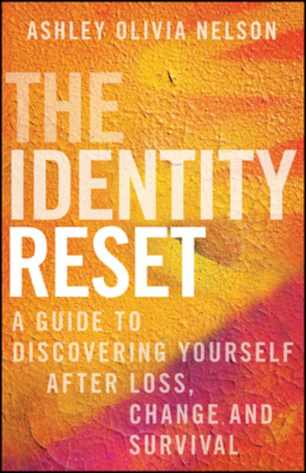 The Identity Reset: A Guide To Discovering Yourself After Loss, Change, And Survival-..