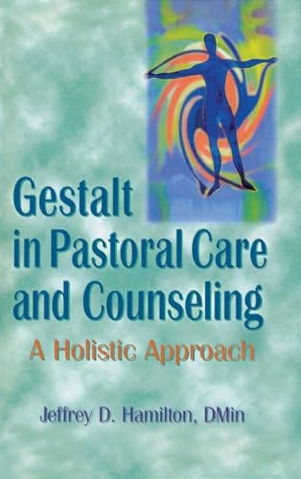Gestalt In Pastoral Care And Counseling: A Holistic Approach-..