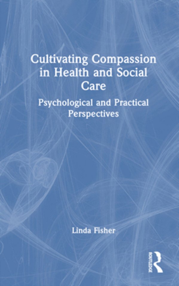 Cultivating Compassion In Health And Social Care: Psychological And Practical Perspectives-..