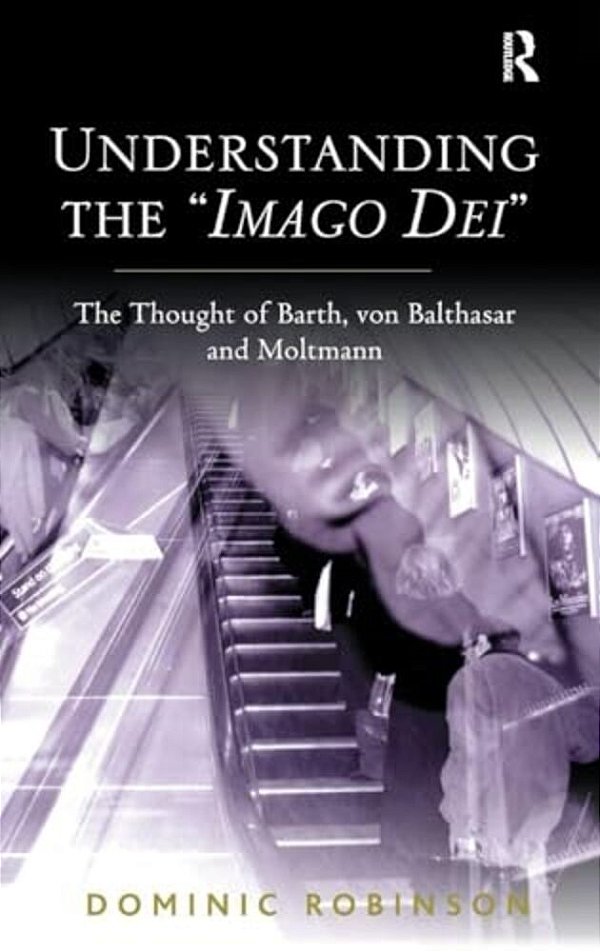 Understanding The 'Imago Dei': The Thought Of Barth, Von Balthasar And Moltmann-..