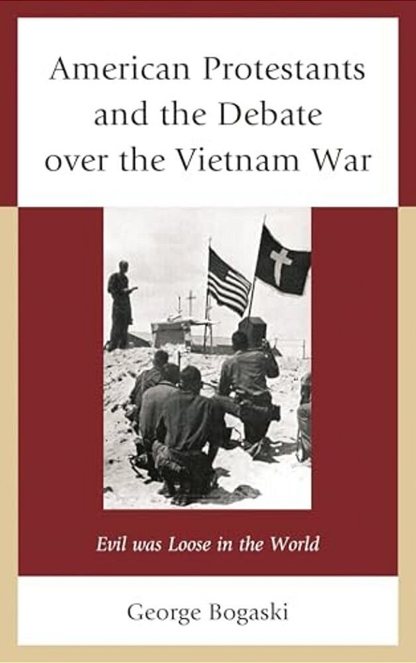 American Protestants And The Debate Over The Vietnam War: Evil Was Loose In The World-..