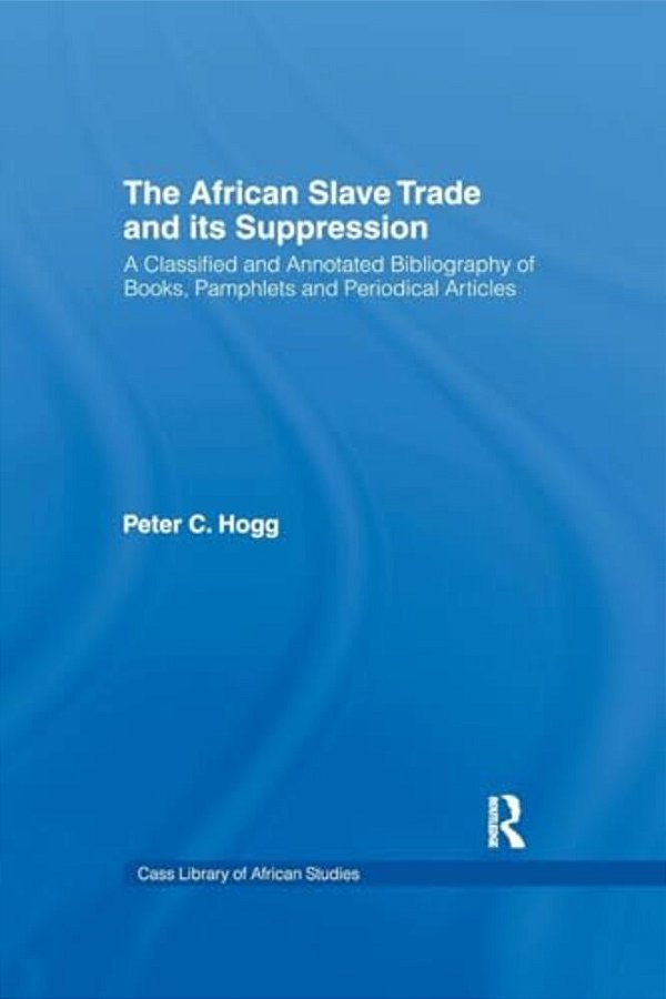 The African Slave Trade And Its Suppression: A Classified And Annotated Bibliography Of Books, Pamphlets And Periodical-..