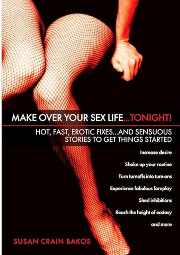 Make Over Your Sex Life... Tonight!: Hot, Fast, Erotic Fixes... And Sensuous Stories To Get Things Started-..