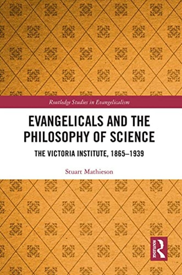 Evangelicals And The Philosophy Of Science: The Victoria Institute, 1865-1939-..
