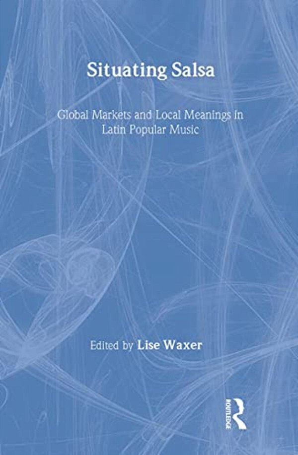 Situating Salsa: Global Markets And Local Meanings In Latin Popular Music-..