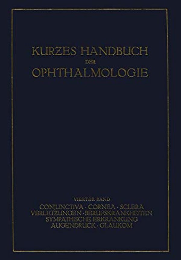 Kurzes Handbuch Der Ophthalmologie: Band 4: Conjunctiva. Cornea. Sclera. Verletzungen. Berufskrankheiten. Sympatische Erkrankungen. Augendruck. Glauko-..