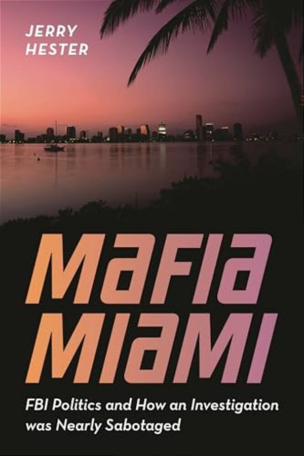 Mafia Miami: Fbi Politics And How An Investigation Was Nearly Sabotaged-..