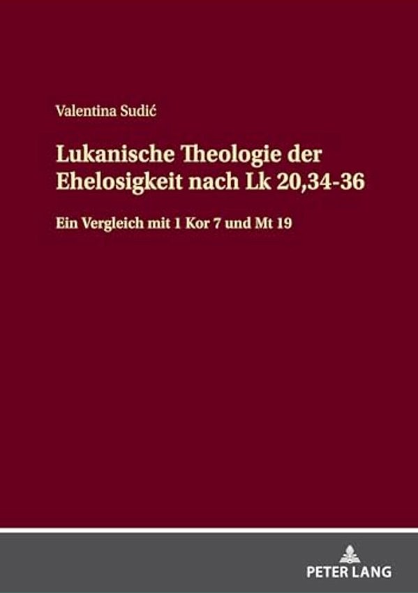Lukanische Theologie Der Ehelosigkeit Nach Lk 20,34-36: Ein Vergleich Mit 1 Kor 7 Und Mt 19-..