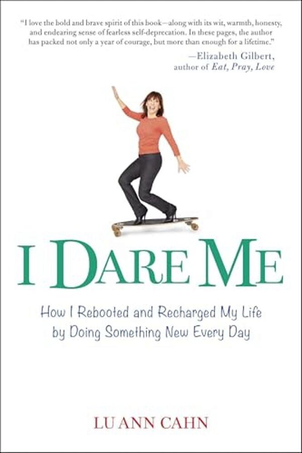 I Dare Me: How I Rebooted And Recharged My Life By Doing Something New Every Day-..