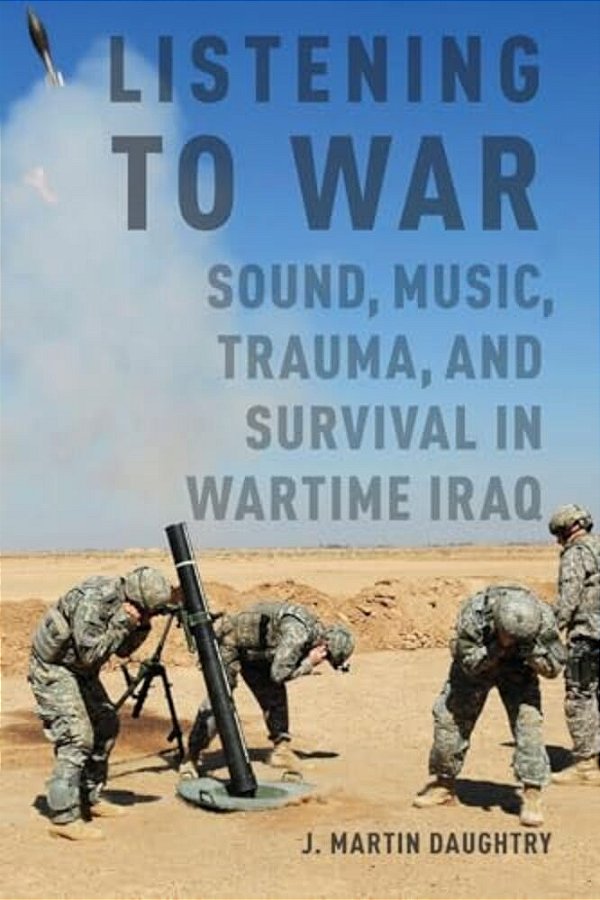 Listening To War: Sound, Music, Trauma, And Survival In Wartime Iraq-..