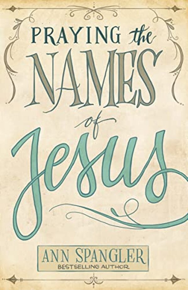 Praying The Names Of Jesus: Weekly Devotions And Prayers To Draw You Closer To Christ-..