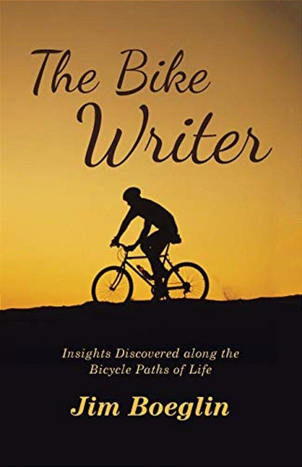 The Bike Writer: Insights Discovered Along The Bicycle Paths Of Life-..