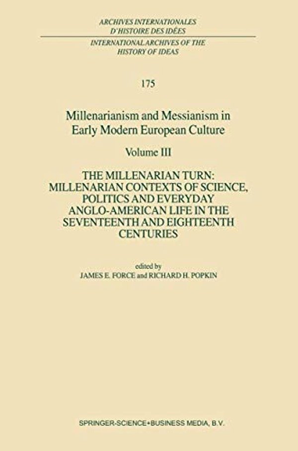 Millenarianism And Messianism In Early Modern European Culture: Volume III: The Millenarian Turn: Millenarian Contexts Of Science, Politics And Everyd-..