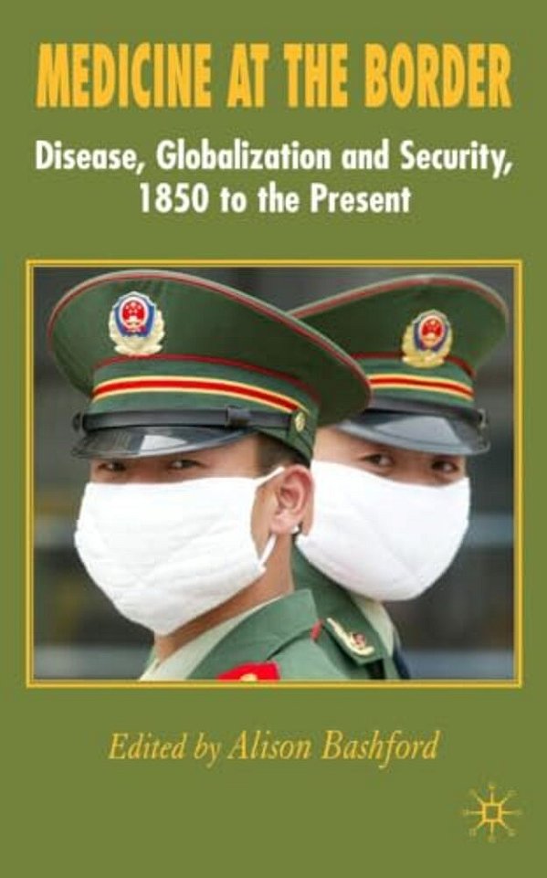 Medicine At The Border: Disease, Globalization And Security, 1850 To The Present-..