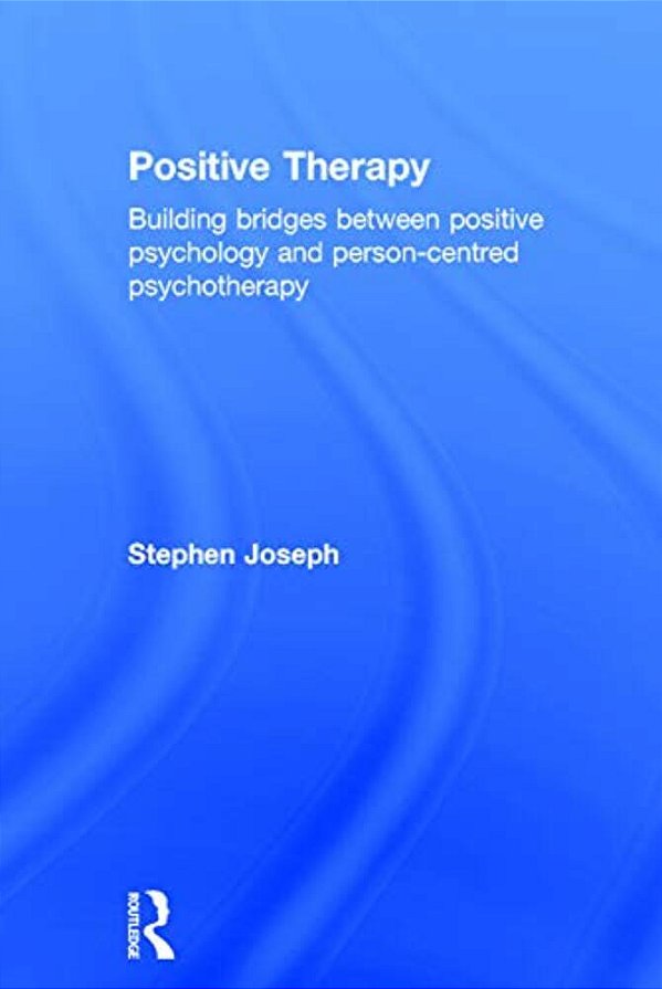 Positive Therapy: Building Bridges Between Positive Psychology And Person-Centred Psychotherapy-..