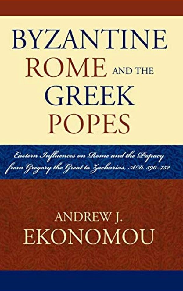 Byzantine Rome And The Greek Popes: Eastern Influences On Rome And The Papacy From Gregory The Great To Zacharias, A. D. 590-752-..
