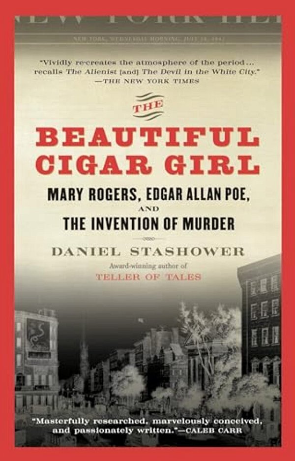 The Beautiful Cigar Girl: Mary Rogers, Edgar Allan Poe, And The Invention Of Murder-..