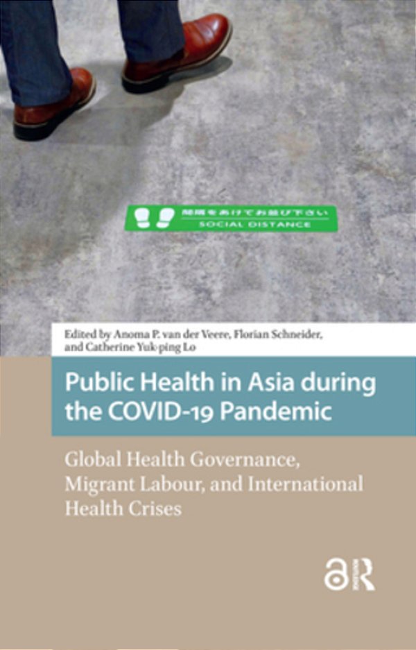 Public Health In Asia During The Covid-19 Pandemic: Global Health Governance, Migrant Labour, And International Health Crises-..