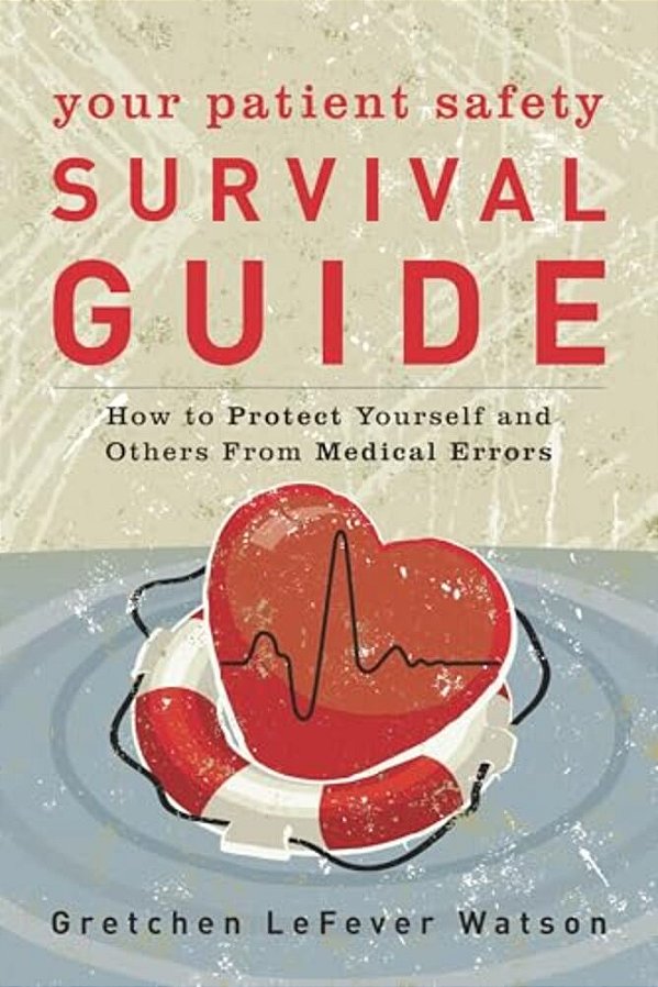 Your Patient Safety Survival Guide: How To Protect Yourself And Others From Medical Errors-..
