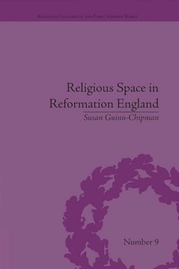 Religious Space In Reformation England: Contesting The Past-..
