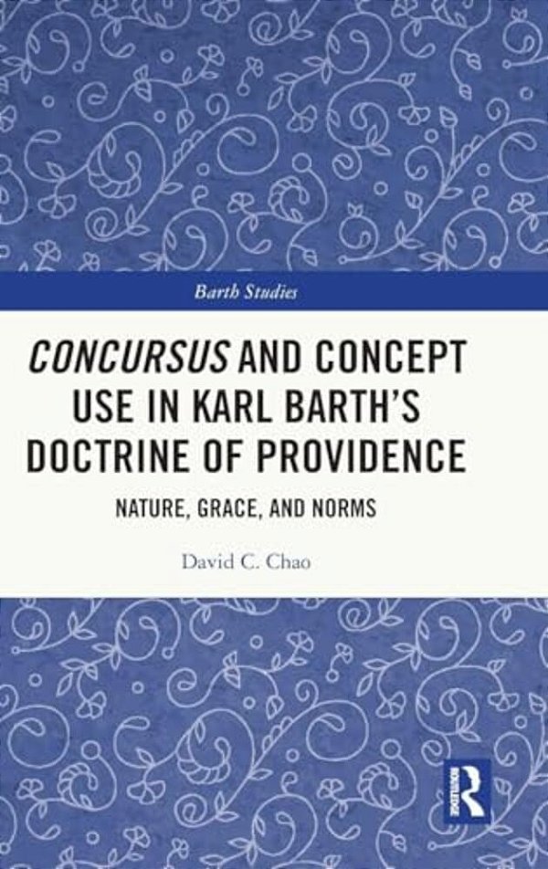 Concursus And Concept Use In Karl Barth's Doctrine Of Providence: Nature, Grace, And Norms-..