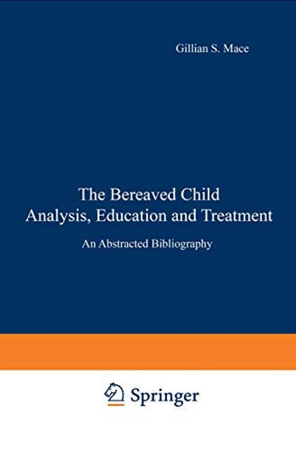 The Bereaved Child Analysis, Education And Treatment: An Abstracted Bibliography-..